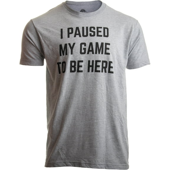 I Paused my Game to Be Here - Funny Saying Video Gamer Joke Phrase T-shirt