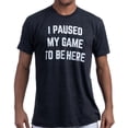 thumbnail image 1 of I Paused my Game to Be Here - Funny Saying Video Gamer Joke Phrase T-shirt, 1 of 6