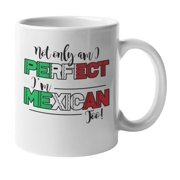 Not Only Am I Perfect, Im Mexican Too! Coffee & Tea Mug, Decor & Party Favors For Spanish Latin American, Latina, Latino, Chicano, Chicana Or Men & Women With Hispanic Roots Or Culture 11oz