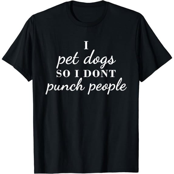 I Pet Dogs So I Don’t Punch People Funny Girl Loves Dog Says T-Shirt