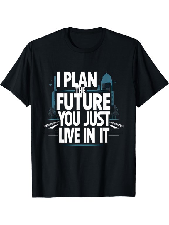 I Plan the Future You Just Live in It Funny Urban Planner T-Shirt