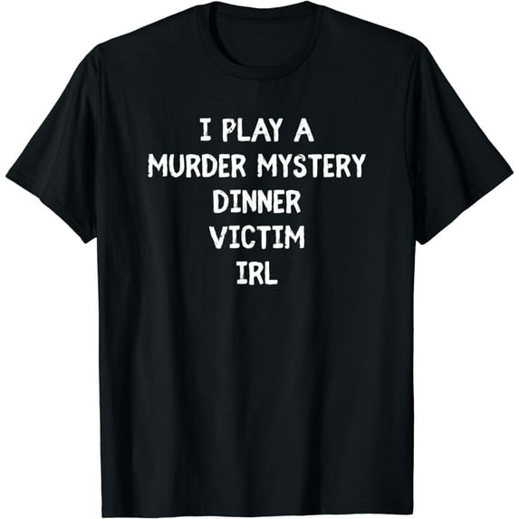 I Play A Murder Mystery Dinner Victim IRL Funny Meme Gift T-Shirt