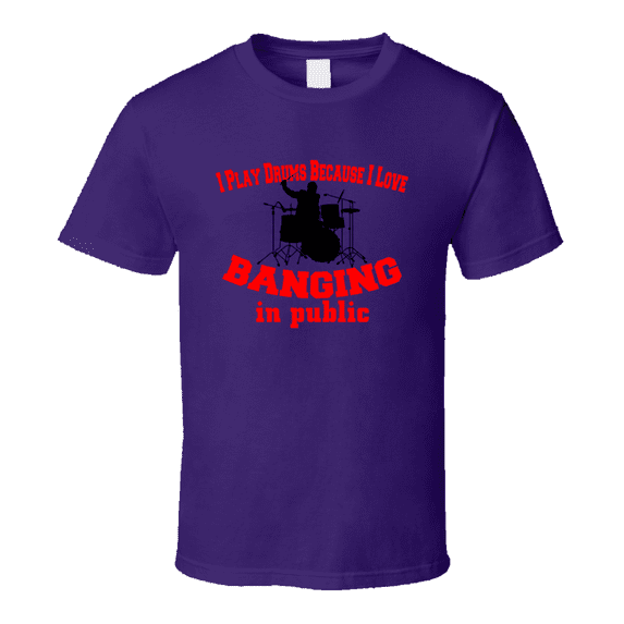 I Play Drums Because I Like Banging In Public Funny T-Shirt Novelty Rock Music T