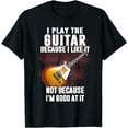 thumbnail image 1 of I Play The Guitar Because I Like It Not Because I'm Good At T-Shirt, 1 of 2