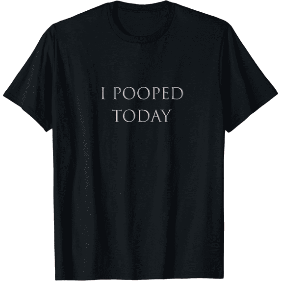 I Pooped Today T-Shirt