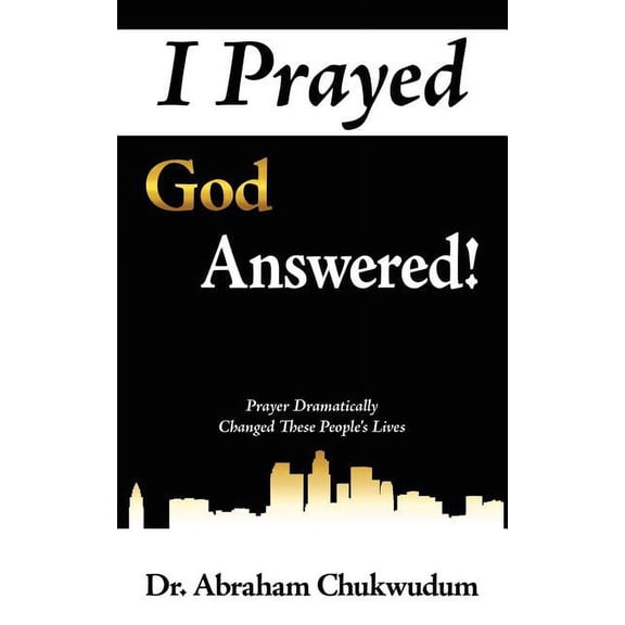 I Prayed God Answered!: Prayer Dramatically Changed These People's Lives, (Paperback)