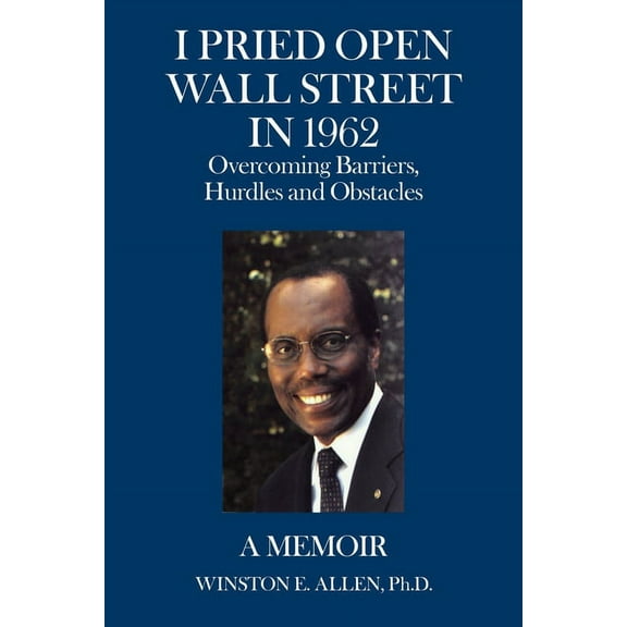 I Pried Open Wall Street In 1962: Overcoming Barriers, Hurdles and Obstacles A Memoir