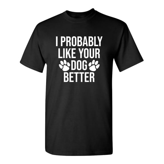 I Probably Like Your Dog Better Sarcastic Humor Graphic Novelty Funny Tall T Shirt