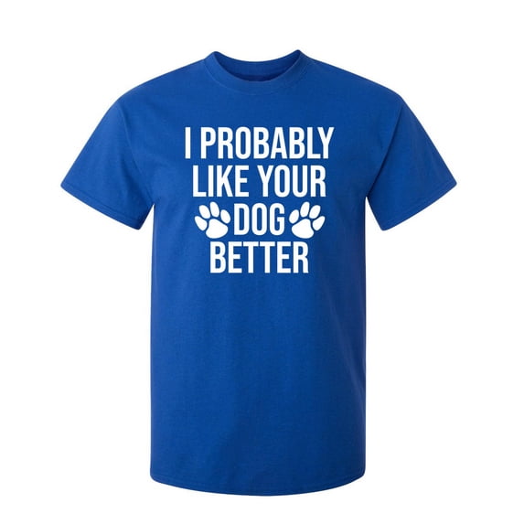 I Probably Like Your Dog Better Sarcastic Humor Graphic Novelty Funny Youth T Shirt