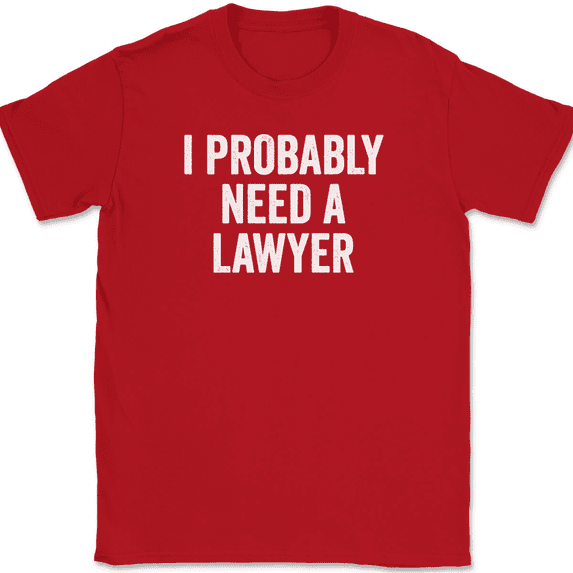 I Probably Need A Lawyer T-Shirt Tee Funny Party Humor - Red, 4XL