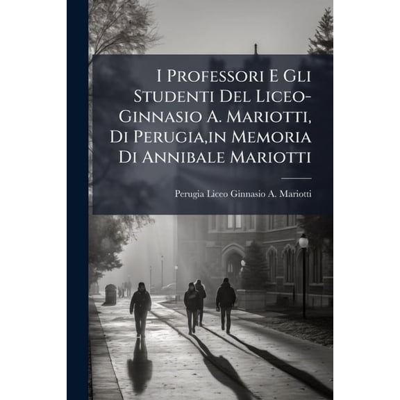 I Professori E Gli Studenti del Liceo-Ginnasio A. Mariotti, Di Perugia, in Memoria Di Annibale Mariotti : Studi, Storici E Letterari
