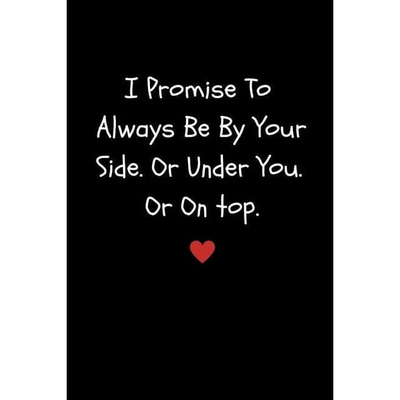 I Promise To Always Be By Your Side Or Under You. Or On top: Funny Sexy Small Valentines Gift For Girlfriend or Boyfriend | Husband or Wife Paperback 1794666346 9781794666344 LovePaper Publishing