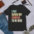 thumbnail image 1 of I Put Down My Camera To Be Here Sarcastic Photographer Gag Top Unisex T-Shirt up to size 5XL, 1 of 2