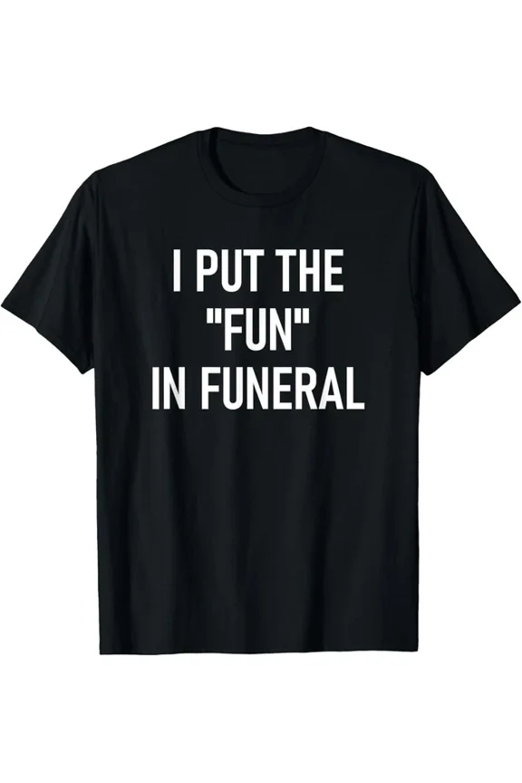 I Put Fun In Funeral Classic Everyday Wear Design Gift T-shirt