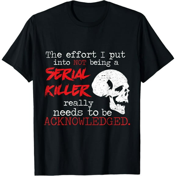 I Put Into Not Being A Serial Killer Effort T-Shirt