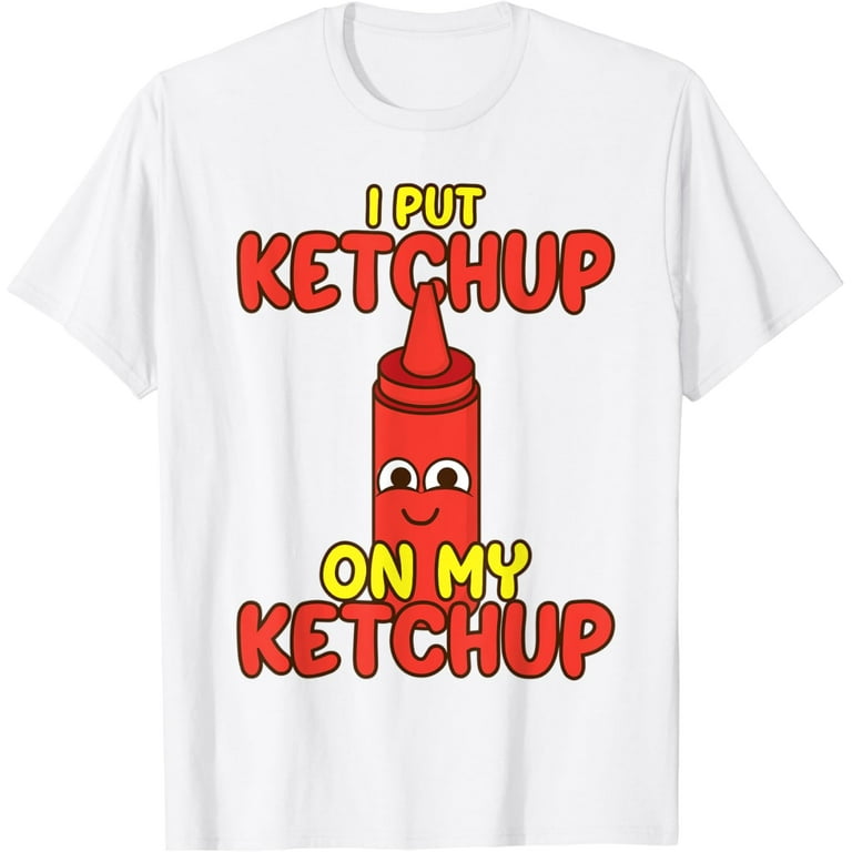 I Put Ketchup On My Ketchup Shirt | Cool Ketchup Lovers Gift I Put Ketchup On My Ketchup Shirt | Cool Ketchup Lovers Gift