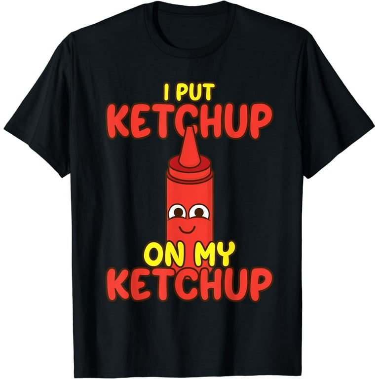 I Put Ketchup On My Ketchup Shirt | Cool Ketchup Lovers Gift I Put Ketchup On My Ketchup Shirt | Cool Ketchup Lovers Gift