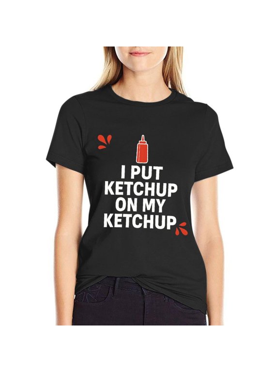 I Put Ketchup On My Ketchup Women's HD Graphic Print Short Sleeve Tee Casual Cotton Crew Neck Shirt Small