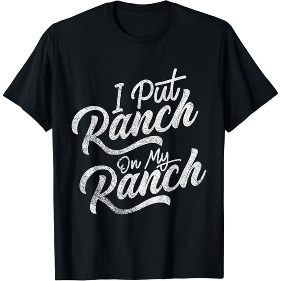 I Put Ranch On My Ranch Lover Sauce Food Condiment Dressing Funny Creative Graphic T-Shirt