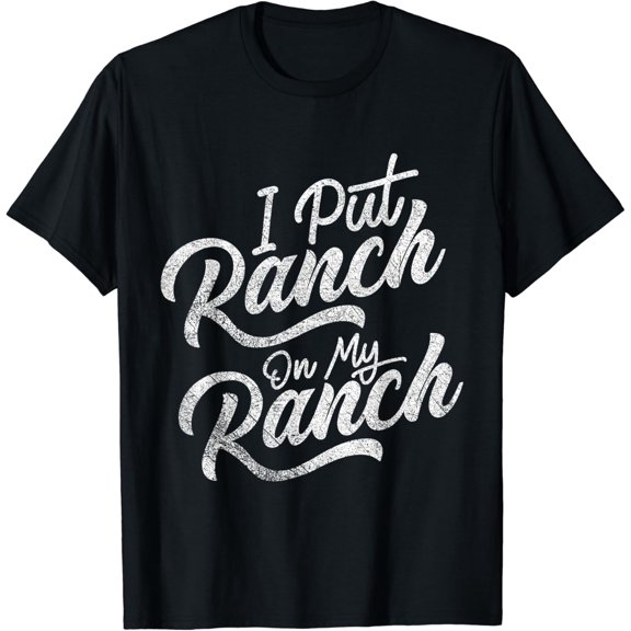 I Put Ranch On My Ranch Lover Sauce Food Condiment Dressing Funny Creative Graphic T-Shirt