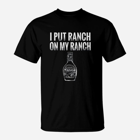 I Put Ranch On My Ranch TShirt