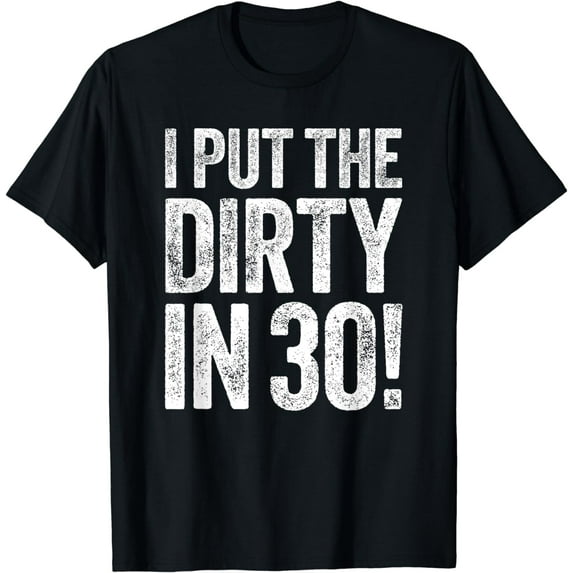 I Put The Dirty In Thirty T-Shirt 30th Birthday Shirt T-Shirt