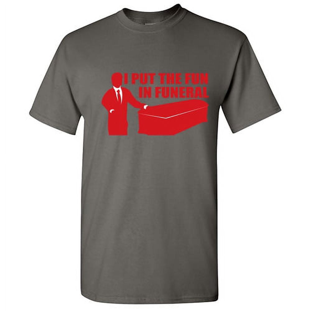 I Put The Fun In Funeral Tshirts Funny Saying Sad Graphic Tee For Men Sarcastic Humor Novelty T Shirt Walmart