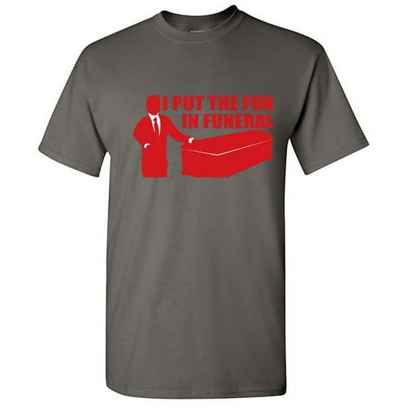 I Put The Fun In Funeral Tshirts Funny Saying Sad Graphic Tee For Men Sarcastic Humor Novelty T Shirt