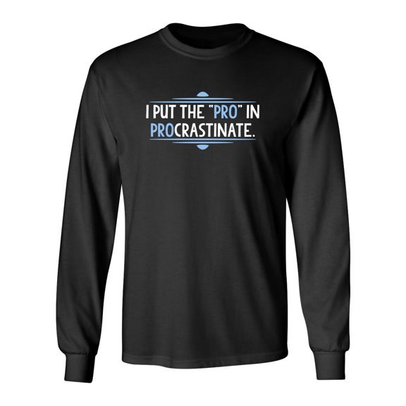 I Put The Pro In Procrastinate Sarcastic Novelty Gift Idea Adult Humor Funny Men's Long Sleeve Shirts