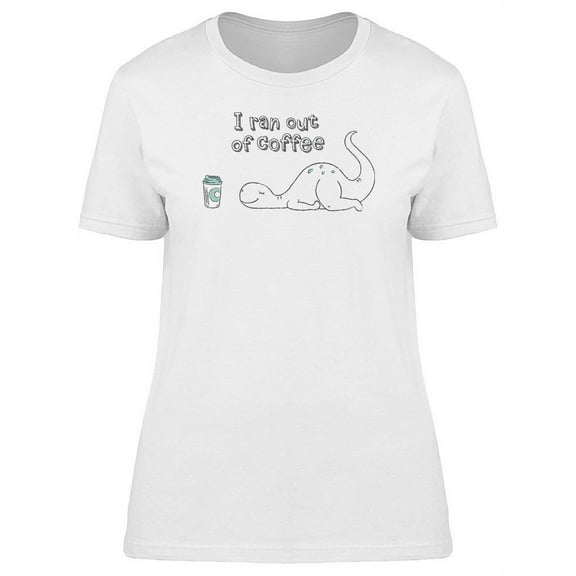 I Ran Out Of Coffee, Dino T-Shirt Women -Image by Shutterstock, Female x-Large