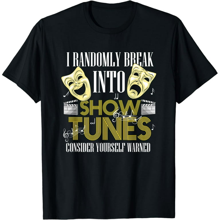 I Randomly Break Into Show Tunes Musical Theatre T-Shirt I Randomly Break Into Show Tunes Musical Theatre T-Shirt