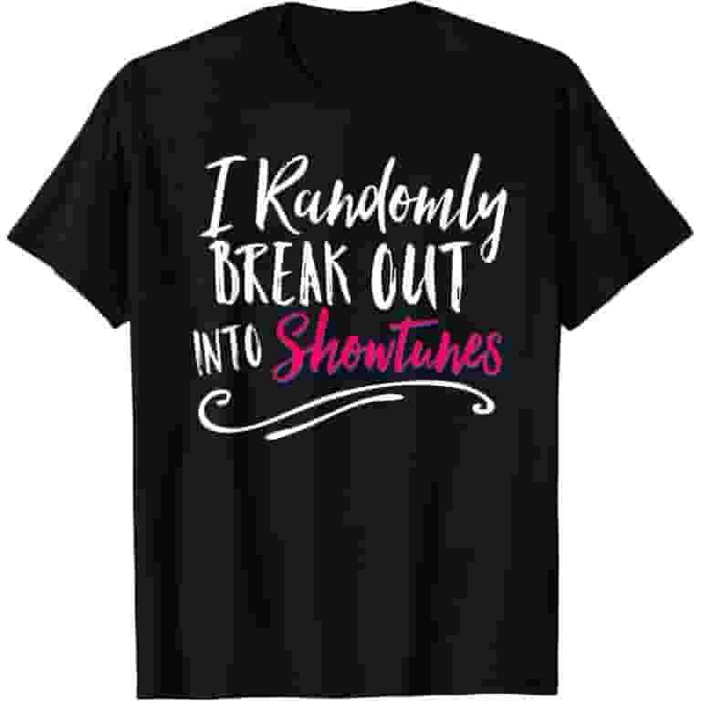 I Randomly Break Out In Show Tunes Musical Theater T-Shirt I Randomly Break Out In Show Tunes Musical Theater T-Shirt