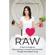 I &hearts; Raw A How-To Guide for Reconnecting to Yourself and the Earth through Plant-Based Living, Paperback