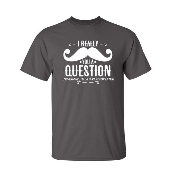 I Really Mustache You a Question Nevermind I Will Shave It For Later Tshirt Design For Gift Lovers Sarcastic Funny T Shirt
