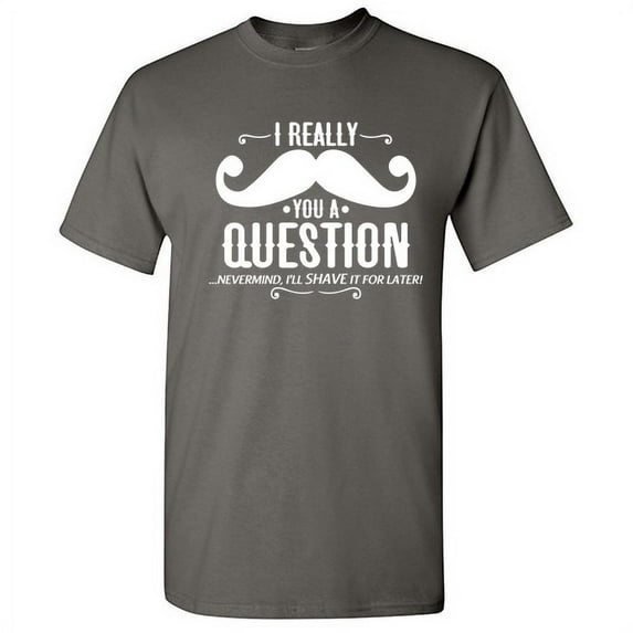 I Really Mustache You a Question Nevermind I Will Shave It For Later Tshirt Design For Gift Lovers Sarcastic Funny T Shirt