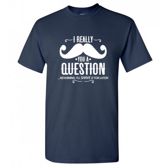 I Really Mustache You a Question Nevermind I Will Shave It For Later Tshirt Design For Gift Lovers Sarcastic Funny T Shirt