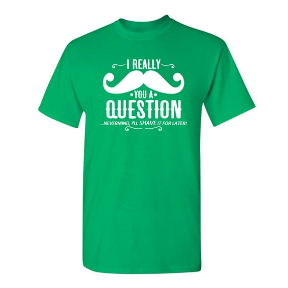 I Really Mustache You a Question Nevermind I Will Shave It For Later Tshirt Design For Gift Lovers Sarcastic Funny T Shirt