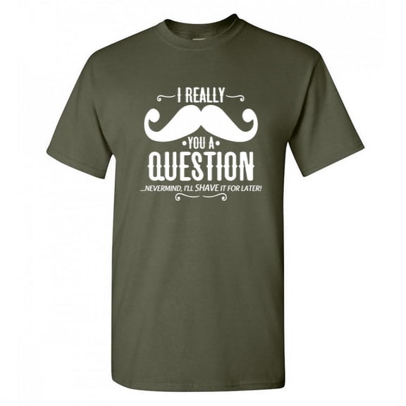 I Really Mustache You a Question Nevermind I Will Shave It For Later Tshirt Design For Gift Lovers Sarcastic Funny T Shirt
