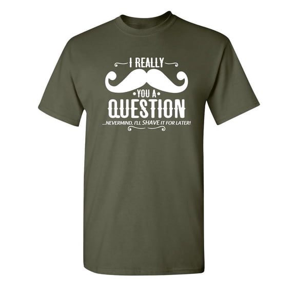 I Really Mustache You a Question Nevermind I Will Shave It For Later Tshirt Design For Gift Lovers Sarcastic Funny T Shirt