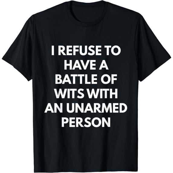 I Refuse To Have A Battle Of Wits With An Unarmed Person Funny T Shirt