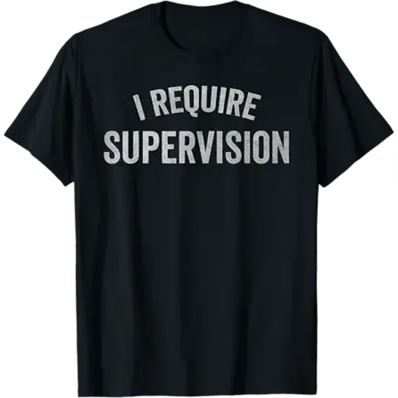 I Require Supervision Funny Sarcastic Humor T-Shirt