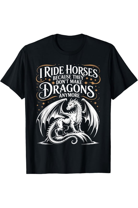I Ride Horses Because They Don't Make Dragons Anymore Mens T-Shirt