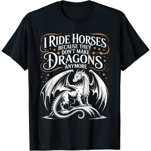 I Ride Horses Because They Don't Make Dragons Anymore Mens T-Shirt