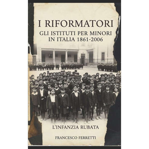 I Riformatori - Gli Istituti per Minori in Italia (1861-2006): L'Infanzia Rubata, (Paperback)