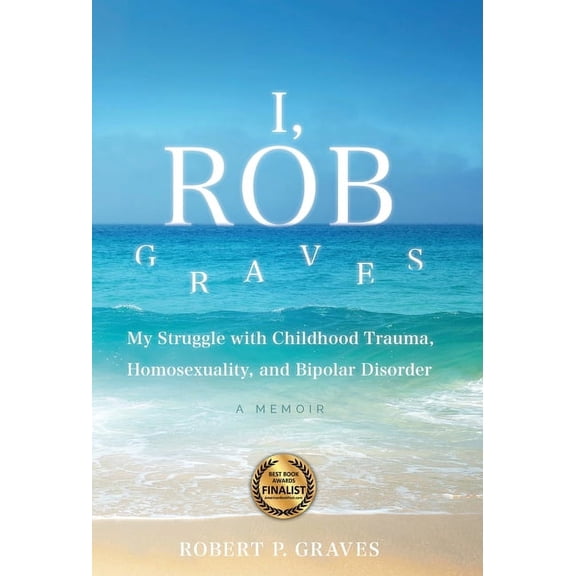 I, Rob Graves: My Struggle with Childhood Trauma, Homosexuality, and Bipolar Disorder: A Memoir, (Hardcover)