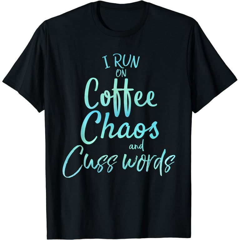 I Run On Coffee Chaos And Cuss Words Shirt Funny T-Shirt I Run On Coffee Chaos And Cuss Words Shirt Funny T-Shirt