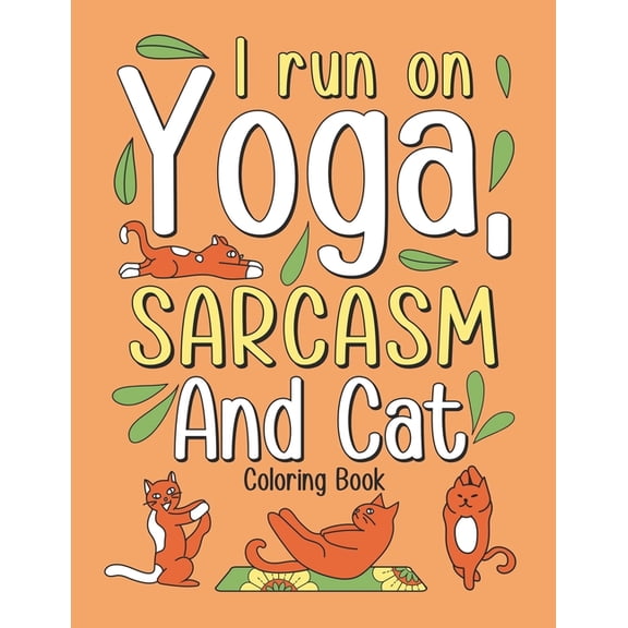 I Run on Yoga, Sarcasm and Cat: Coloring Book for Adult Who Love Yoga and Cat, Funny Picture of a Cat is Doing an Excellent Yoga (Paperback)