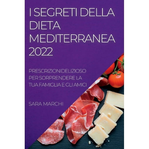 I Segreti Della Dieta Mediterranea 2022: Deliziosi Piatti Per Sorprendere La Tua Famiglia E Gli Amici, (Paperback)