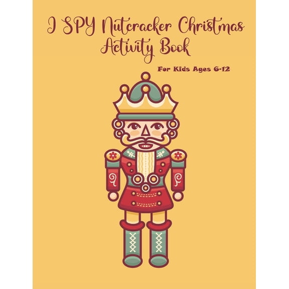 I SPY Nutcracker Christmas Activity Book For Kids Ages 6-12 : Fun Book Of Entertaining Games And Activities For Young Kids, Coloring Designs (Paperback)