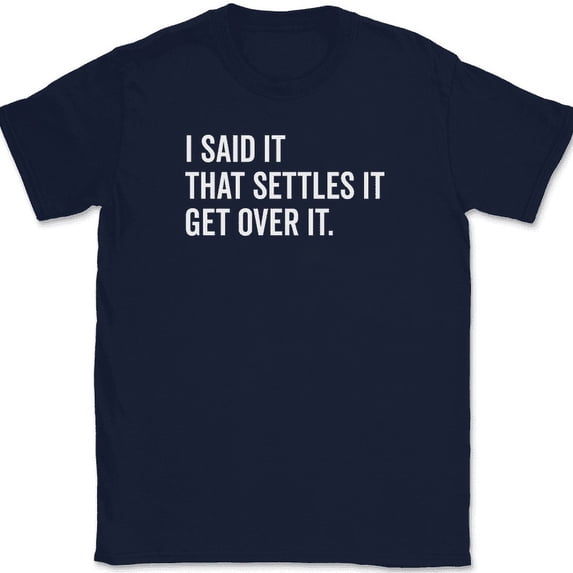I Said It That Settles It Get Over It T-Shirt Funny Sarcastic Humor Gift Tee - Navy, M